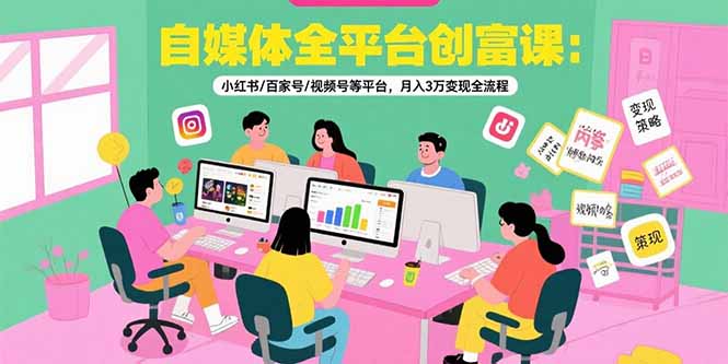 自媒体全平台创富课：小红书/百家号/视频号等平台，月入3万变现全流程-明楼资源站