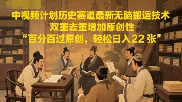 中视频计划历史赛道最新无脑搬运技术，双重去重增加原创性，百分百过原创，轻松日入2张-明楼资源站