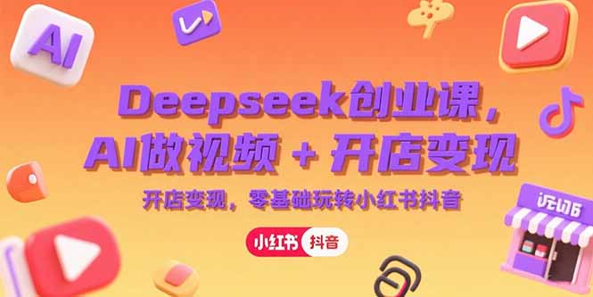 Deepseek创业课，AI做视频+开店变现，零基础玩转小红书抖音-明楼资源站
