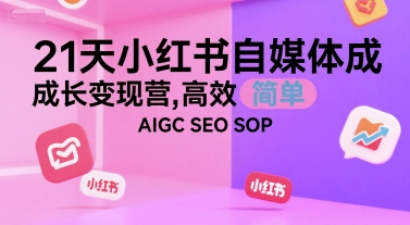21天小红书自媒体成长变现营，高效 简单 AIGC SEO SOP-明楼资源站