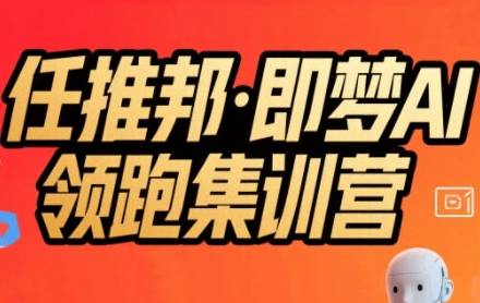 任推邦·即梦AI领跑集训营，低粉号冷启动，单条视频变现1.2W实操-明楼资源站