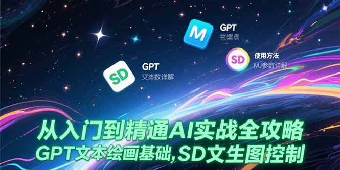 从入门到精通AI实战全攻略，GPT文本绘画基础，MJ参数详解，SD文生图控制-明楼资源站