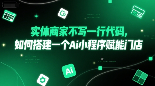 实体商家不写一行代码，如何搭建一个Ai小程序赋能门店-明楼资源站