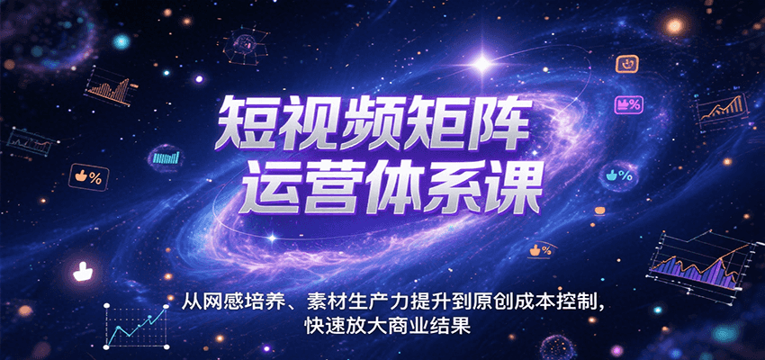 短视频矩阵运营体系课，从网感培养、素材生产力提升到原创成本控制，快速放大商业结果-明楼资源站