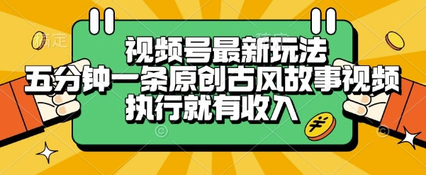 视频号最新玩法，五分钟一条原创古风故事类视频执行就有收入【揭秘】-明楼资源站