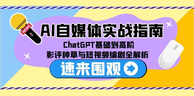 AI自媒体实战指南，ChatGPT基础到高阶，影评种草与短视频编剧全解析-明楼资源站