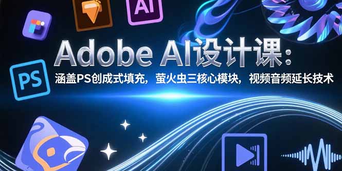 Adobe AI设计课：涵盖PS创成式填充，萤火虫三核心模块，视频音频延长技术-明楼资源站