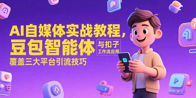 AI自媒体实战教程，豆包智能体与扣子工作流应用，覆盖三大平台引流技巧-明楼资源站