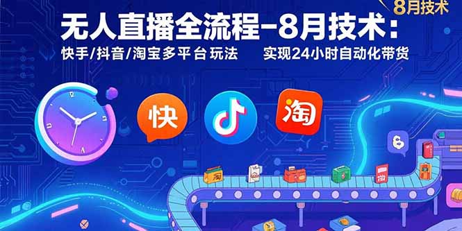无人直播全流程-8月技术：快手/抖音/淘宝多平台玩法 实现24小时自动化带货-明楼资源站