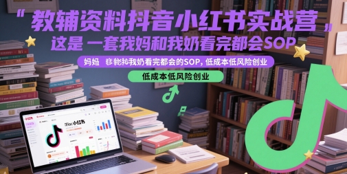 教辅资料抖音小红书实战营，这是一套我妈和我奶看完都会的SOP，低成本低风险创业(更新)-明楼资源站