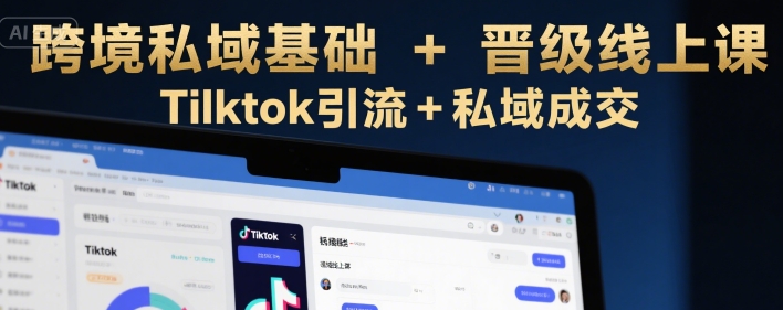 跨境私域基础+晋级线上课，Tilktok引流+私域成交-明楼资源站
