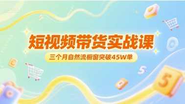 短视频带货实战课，三个月自然流橱窗突破45W单-明楼资源站