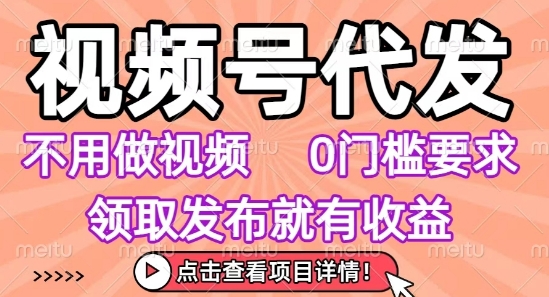 视频号代发，不用剪辑不用做视频，0门槛要求，领取发布就有收益，任务没有无上限，小白轻松上手【揭秘】-明楼资源站