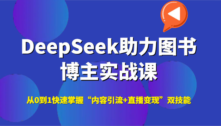 DeepSeek助力图书博主实战课，从0到1快速掌握“内容引流+直播变现”双技能-明楼资源站