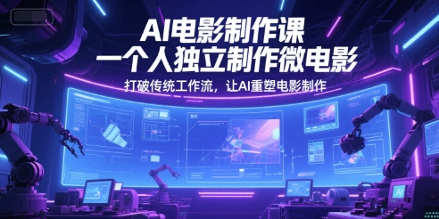 AI电影制作课，一个人独立制作微电影，打破传统工作流，让AI重塑电影制作-明楼资源站
