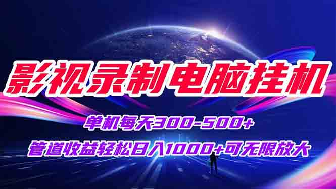 影视录制电脑挂机单机每天300+管道收益轻松日入1000+可矩阵无限放大-明楼资源站