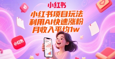 小红书项目玩法，利用AI快速涨粉，月收入平均1w+-明楼资源站