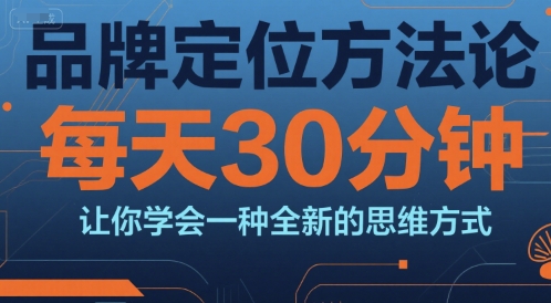 品牌定位方法论，每天30钟分让你学会一种全新的思维方式-明楼资源站