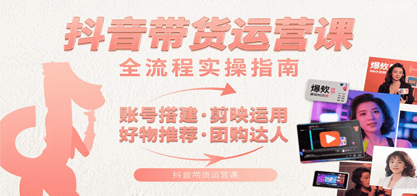 抖音带货运营课：含账号搭建、剪映运用、好物推荐、团购达人等内容，教你玩转抖音-明楼资源站