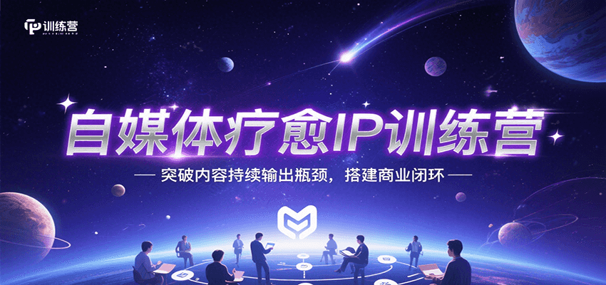 自媒体疗愈IP训练营，突破内容持续输出瓶颈，搭建商业闭环-明楼资源站