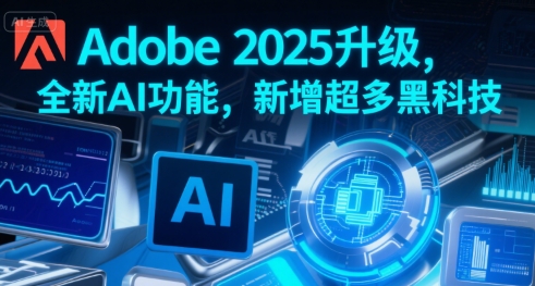 Adobe 2025升级，全新AI功能，新增超多黑科技-明楼资源站