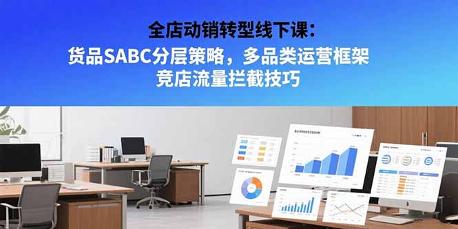 全店动销转型线下课：货品SABC分层策略，多品类运营框架 竞店流量拦截技巧-明楼资源站