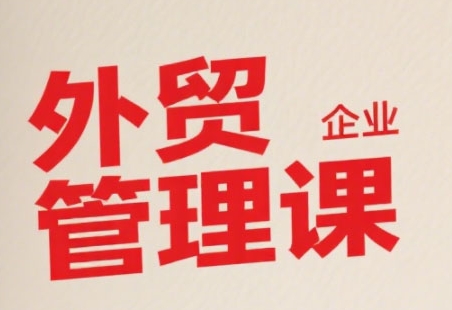 中小外贸企业管理课，系统性强，直击痛点，助企业全面提升管理智慧-明楼资源站
