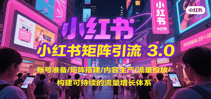 小红书矩阵引流3.0，账号准备/矩阵搭建/内容生产/流量投放/构建可持续的流量增长体系-明楼资源站