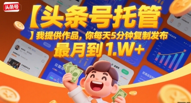 【头条号托管 】我提供作品，你每天5分钟复制发布，最高月入1W+【揭秘】-明楼资源站