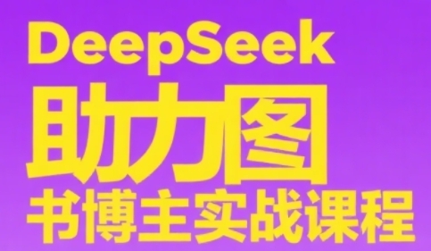 DeepSeek助力图书博主实战课，从0到1搭建账号、爆款选品逻辑、多维度内容制作技巧-明楼资源站