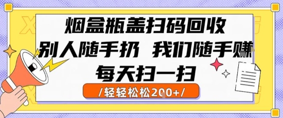 烟盒瓶盖扫码回收，别人随手扔 我们随手挣，闷声发大财，每天扫一扫，轻轻松松2张【揭秘】-明楼资源站