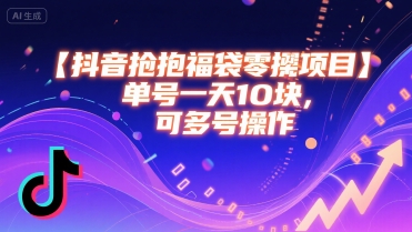 抖音抢福袋零撸项目，单号一天十块，可多号操作-明楼资源站