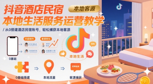 抖音酒店民宿本地生活服务运营教学，从0搭建酒店民宿账号，轻松捕获本地客源-明楼资源站