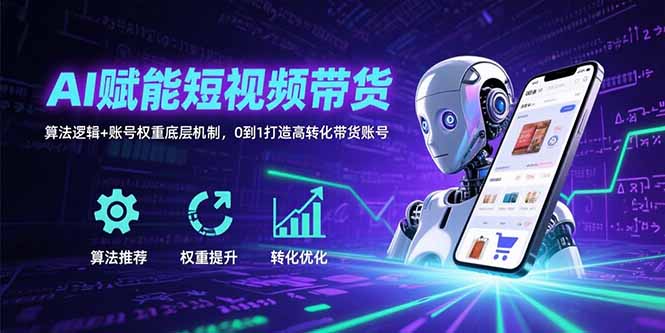AI赋能短视频带货：算法逻辑+账号权重底层机制，0到1打造高转化带货账号-明楼资源站