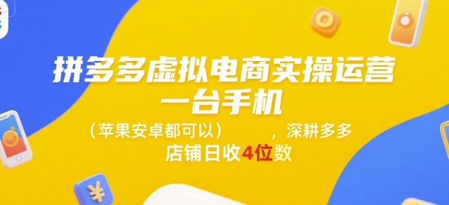 拼多多虚拟电商实操运营，一台手机(苹果安卓都可以)，深耕多多店铺日收4位数-明楼资源站