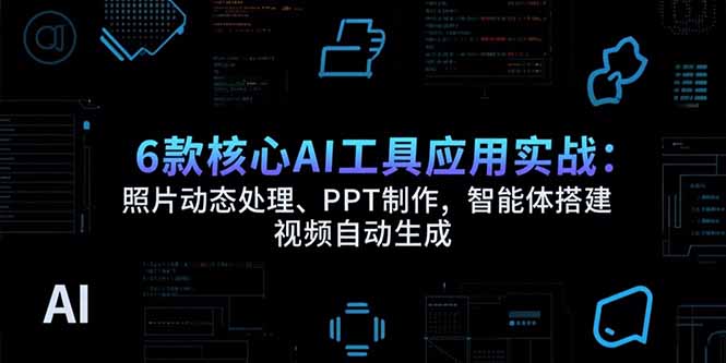 6款核心AI工具应用实战：照片动态处理、PPT制作，智能体搭建 视频自动生成-明楼资源站