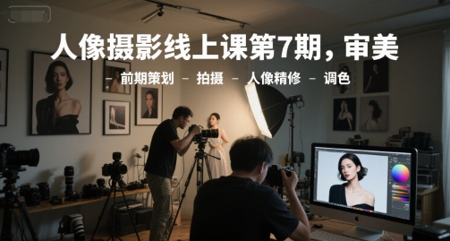 人像摄影线上课第7期，审美-前期策划-拍摄-人像精修-调色-明楼资源站