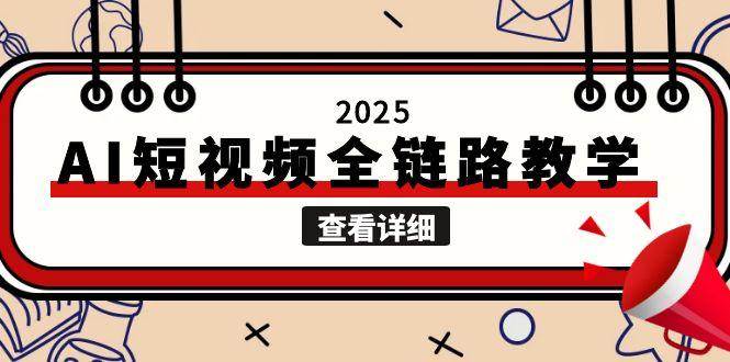 2025AI短视频全链路教学，文案图片视频生成，解决自媒体创作痛点-明楼资源站