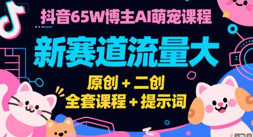 抖音65W博主AI萌宠课程，新赛道流量大，原创+二创，全套课程+提示词-明楼资源站