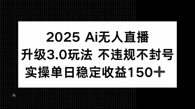 2025 AI无人直播升级3.0玩法，不违规 不封号，单日稳定收益150+-明楼资源站