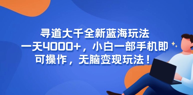 寻道大千全新蓝海玩法，一天4000+，小白一部手机即可操作，无脑变现玩法！-明楼资源站