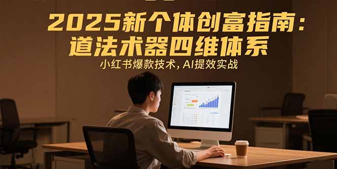 2025新个体创富指南：道法术器四维体系，小红书爆款技术，AI提效实战-明楼资源站