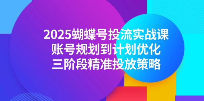2025蝴蝶号投流实战课，账号规划到计划优化，三阶段精准投放策略-明楼资源站