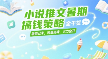 小说推文暑期搞钱策略，全干货，暑假已来，流量高峰，火力全开-明楼资源站