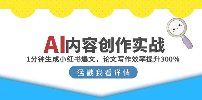 AI内容创作实战：1分钟生成小红书爆文，论文写作效率提升300%-明楼资源站