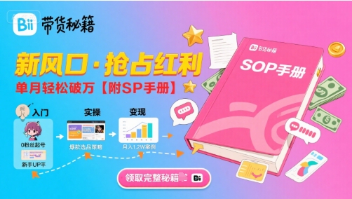 B站哔哩哔哩带货秘籍，新风口，抢占红利，单月轻松破万【附SOP手册】-明楼资源站