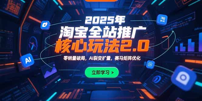 2025年淘宝全站推广核心玩法2.0：零销量破局，AI裂变扩量，赛马矩阵优化-明楼资源站