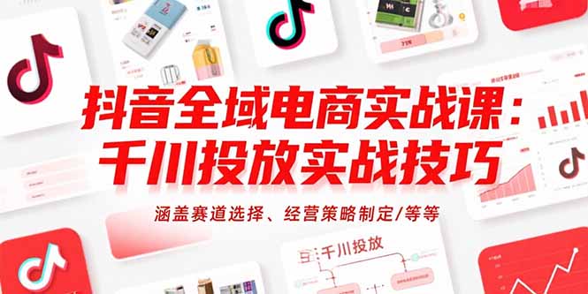 抖音全域电商实战课：千川投放实战技巧，涵盖赛道选择、经营策略制定/等等-明楼资源站