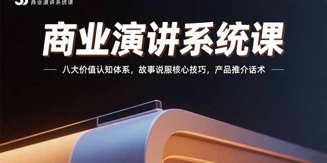 商业演讲系统课：八大价值认知体系，故事说服核心技巧，产品推介话术-明楼资源站