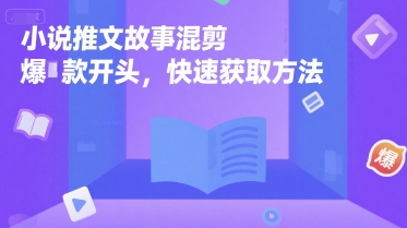 小说推文故事混剪爆款开头，快速获取方法-明楼资源站